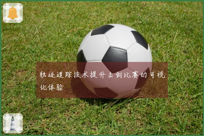 轨迹追踪技术提升击剑比赛的可视化体验