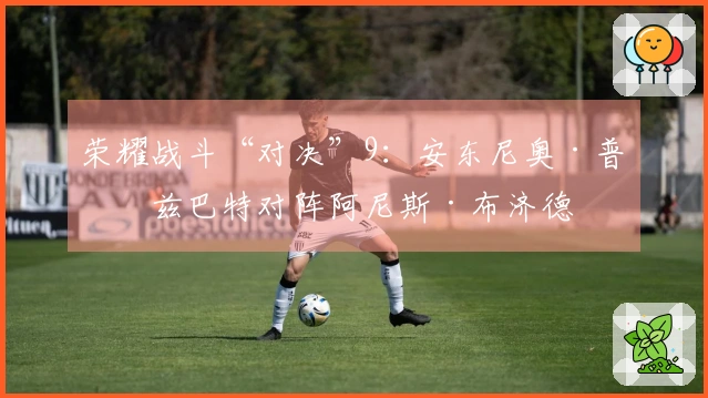 荣耀战斗“对决”9：安东尼奥·普拉兹巴特对阵阿尼斯·布济德