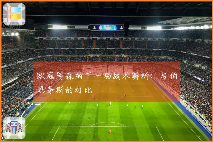 欧冠阿森纳下一场战术解析：与伯恩茅斯的对比
