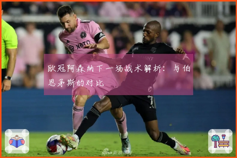 欧冠阿森纳下一场战术解析：与伯恩茅斯的对比