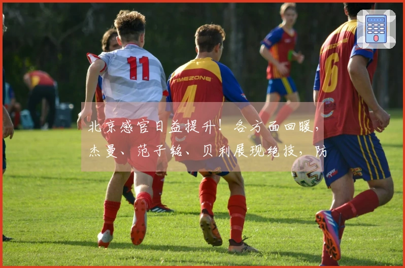 北京感官日益提升！各方面回暖，杰曼、范子铭、贝利展现绝技，防守水平亦有提升