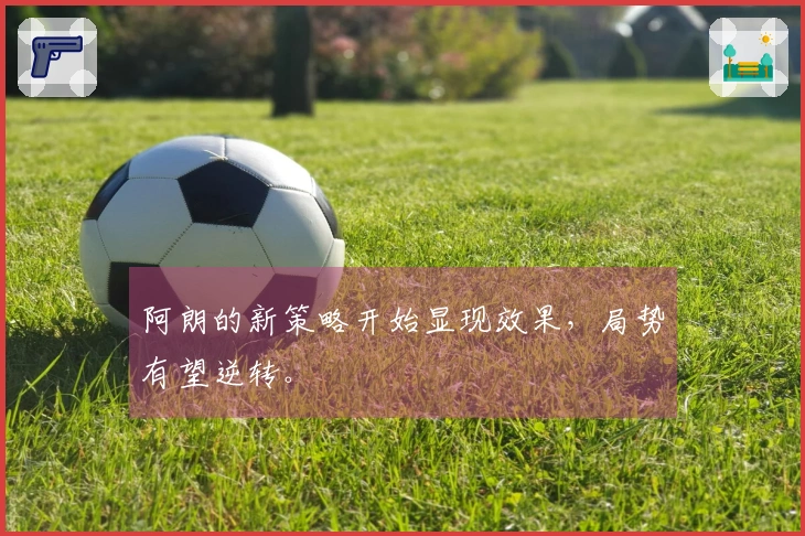 阿朗的新策略开始显现效果，局势有望逆转。