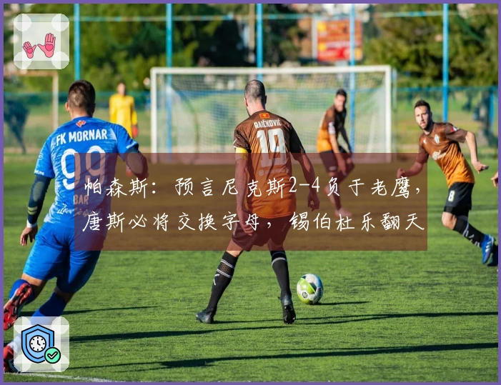帕森斯：预言尼克斯2-4负于老鹰，唐斯必将交换字母，锡伯杜乐翻天