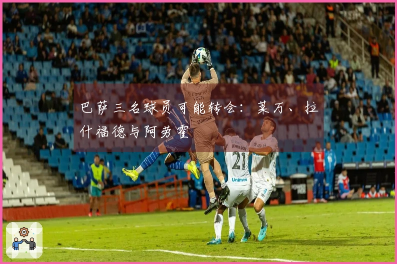 巴萨三名球员可能转会：莱万、拉什福德与阿劳霍