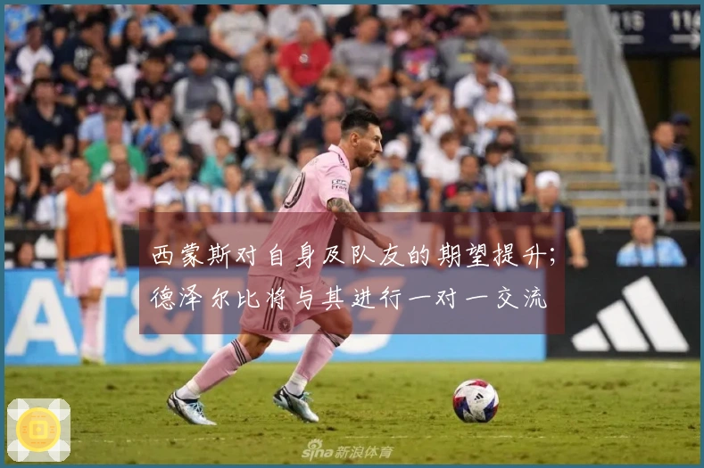 西蒙斯对自身及队友的期望提升；德泽尔比将与其进行一对一交流