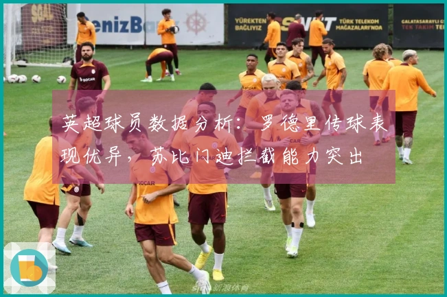 英超球员数据分析：罗德里传球表现优异，苏比门迪拦截能力突出