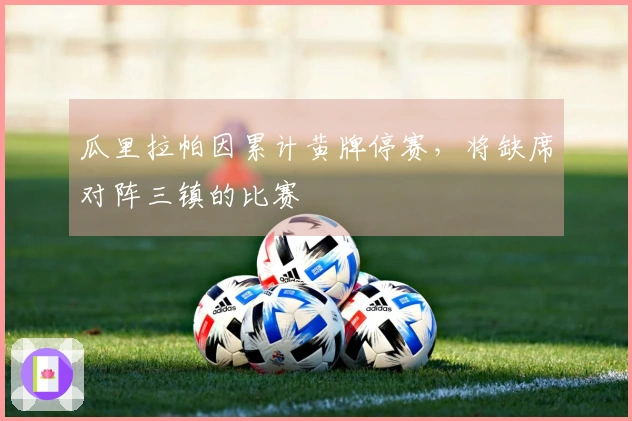 瓜里拉帕因累计黄牌停赛，将缺席对阵三镇的比赛