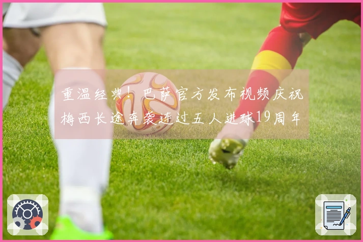 重温经典！巴萨官方发布视频庆祝梅西长途奔袭连过五人进球19周年