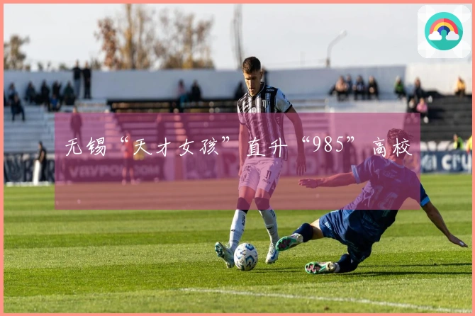 无锡“天才女孩”直升“985”高校
