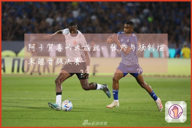 阿卡贺喜两大成就，张帅与杨钊煊未能晋级决赛